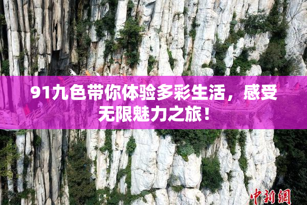 91九色带你体验多彩生活，感受无限魅力之旅！