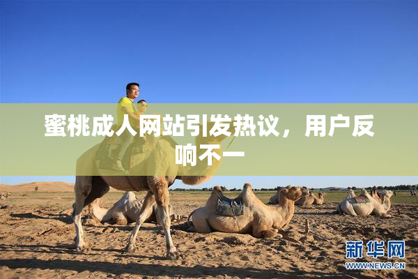 蜜桃成人网站引发热议，用户反响不一