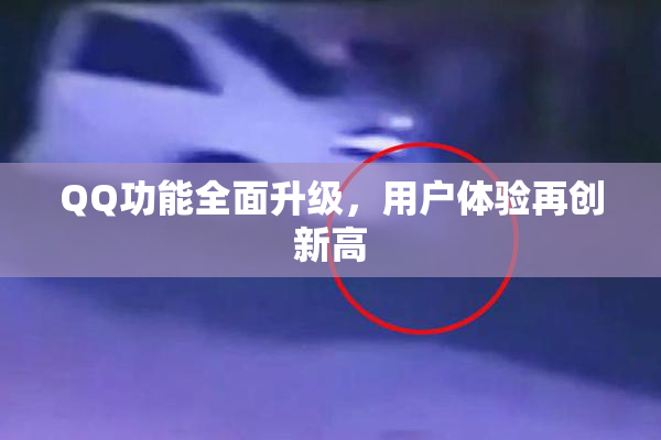 QQ功能全面升级，用户体验再创新高