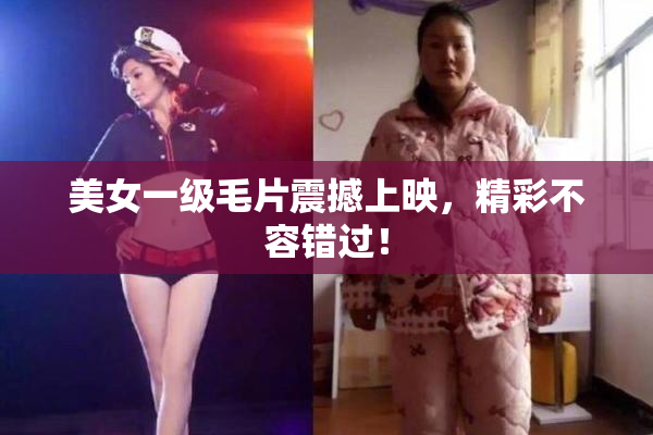 美女一级毛片震撼上映，精彩不容错过！