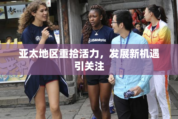 亚太地区重拾活力，发展新机遇引关注