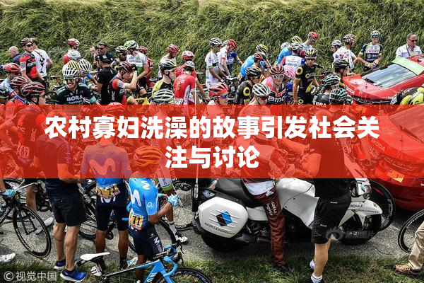 农村寡妇洗澡的故事引发社会关注与讨论