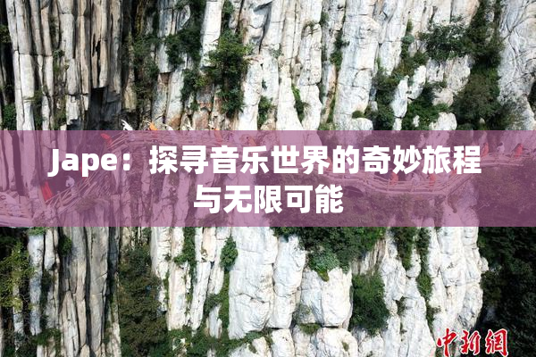Jape：探寻音乐世界的奇妙旅程与无限可能