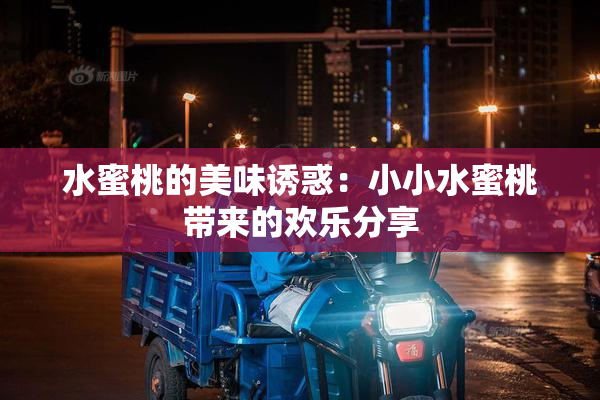 水蜜桃的美味诱惑：小小水蜜桃带来的欢乐分享