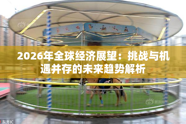 2026年全球经济展望：挑战与机遇并存的未来趋势解析