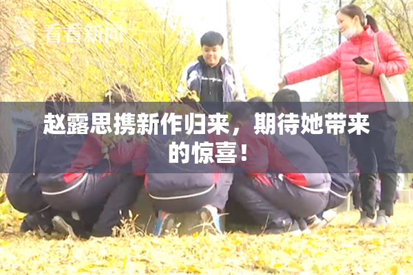 赵露思携新作归来，期待她带来的惊喜！