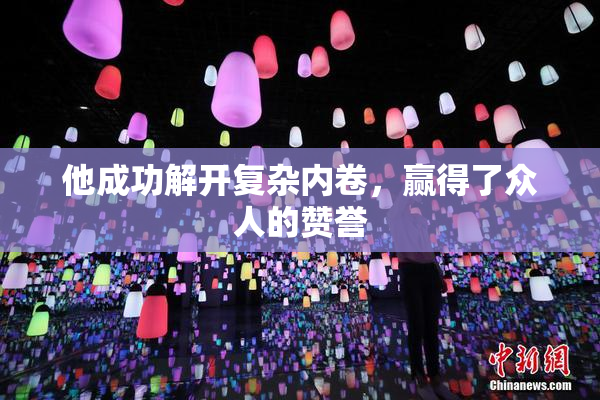 他成功解开复杂内卷，赢得了众人的赞誉
