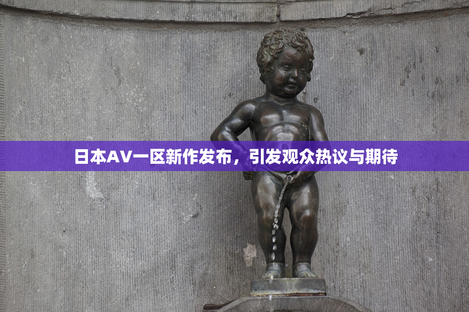 日本AV一区新作发布，引发观众热议与期待