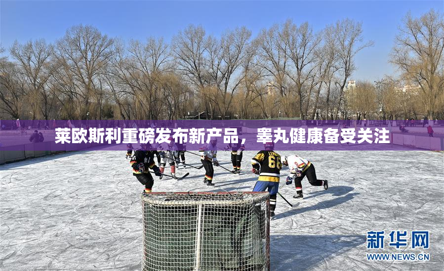 莱欧斯利重磅发布新产品，睾丸健康备受关注