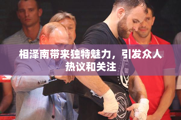 相泽南带来独特魅力，引发众人热议和关注