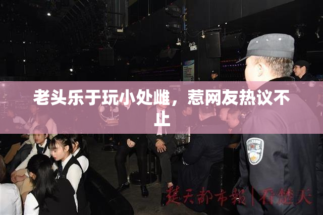 老头乐于玩小处雌，惹网友热议不止
