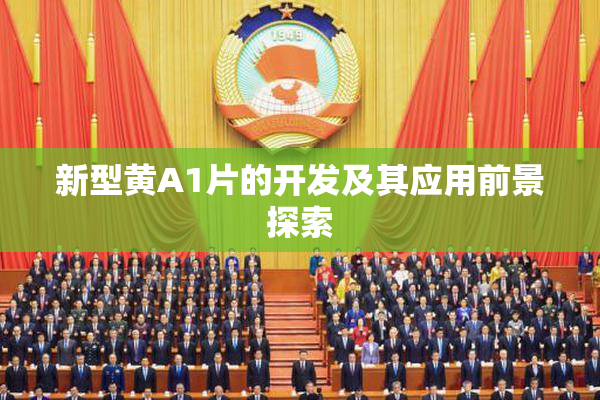 新型黄A1片的开发及其应用前景探索