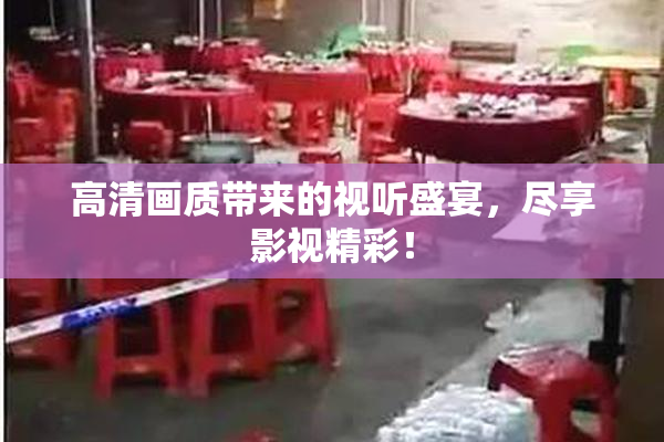 高清画质带来的视听盛宴，尽享影视精彩！