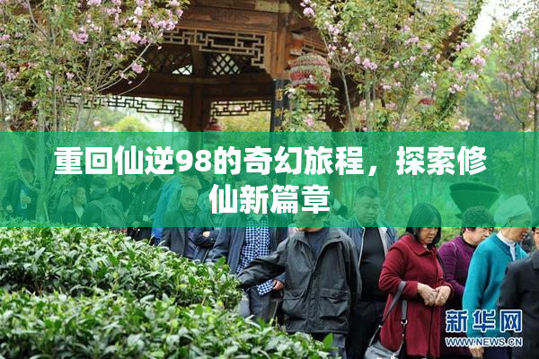 重回仙逆98的奇幻旅程，探索修仙新篇章