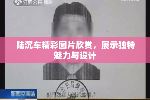 陆沉车精彩图片欣赏，展示独特魅力与设计