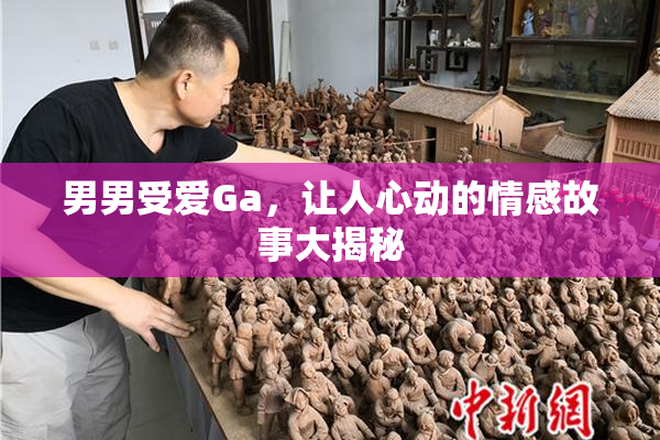 男男受爱Ga，让人心动的情感故事大揭秘