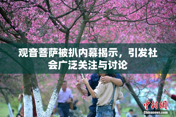 观音菩萨被扒内幕揭示，引发社会广泛关注与讨论