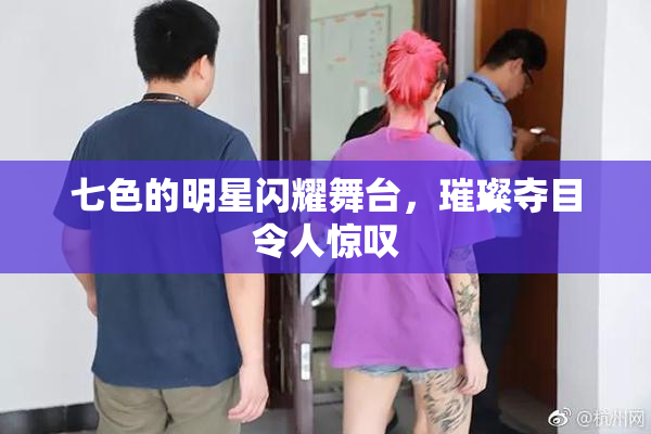 七色的明星闪耀舞台，璀璨夺目令人惊叹