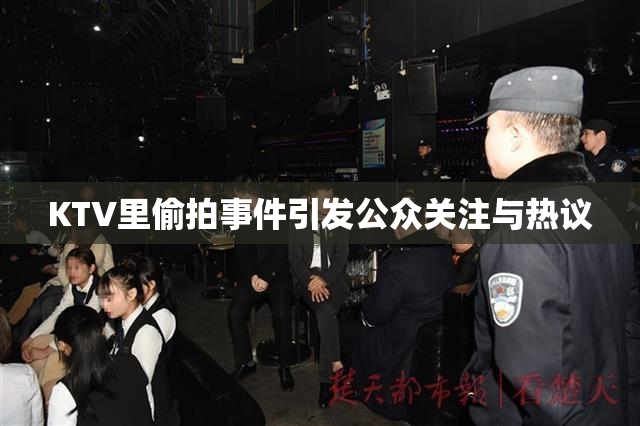 KTV里偷拍事件引发公众关注与热议
