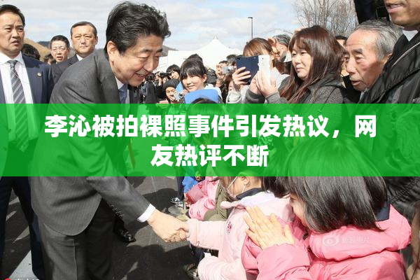 李沁被拍裸照事件引发热议，网友热评不断