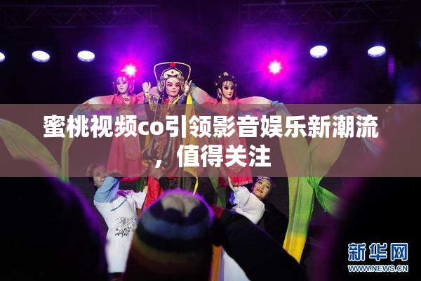 蜜桃视频co引领影音娱乐新潮流，值得关注