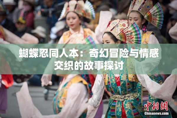 蝴蝶忍同人本：奇幻冒险与情感交织的故事探讨