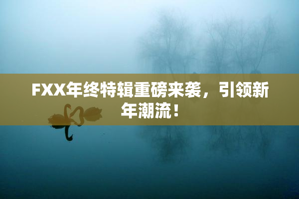 FXX年终特辑重磅来袭，引领新年潮流！