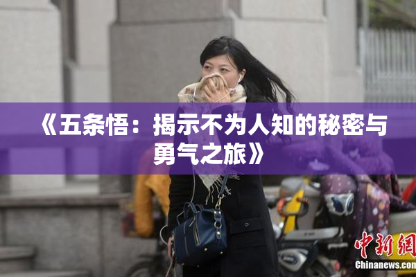 《五条悟：揭示不为人知的秘密与勇气之旅》