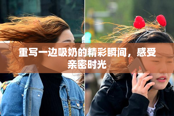 重写一边吸奶的精彩瞬间，感受亲密时光