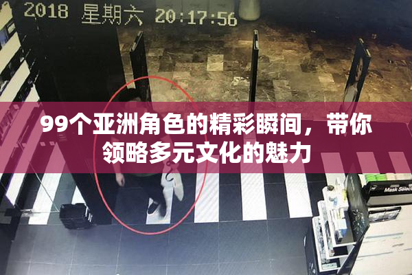 99个亚洲角色的精彩瞬间，带你领略多元文化的魅力