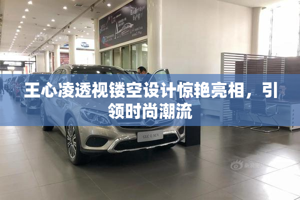王心凌透视镂空设计惊艳亮相，引领时尚潮流