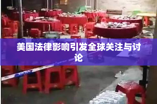 美国法律影响引发全球关注与讨论