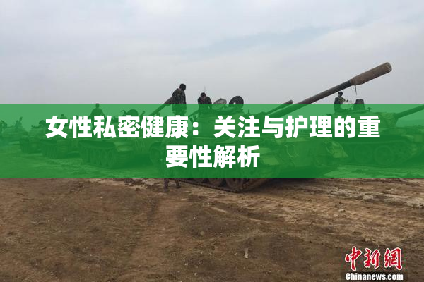 女性私密健康：关注与护理的重要性解析