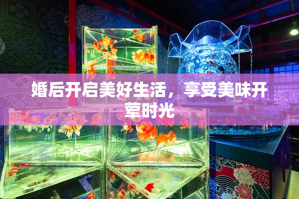 婚后开启美好生活，享受美味开荤时光