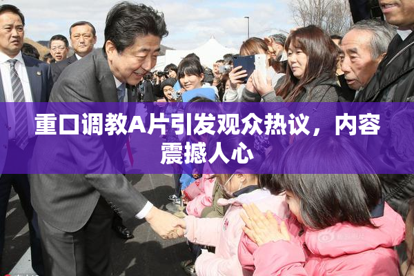 重口调教A片引发观众热议，内容震撼人心