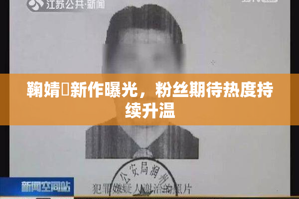 鞠婧祎新作曝光，粉丝期待热度持续升温