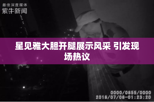 星见雅大胆开腿展示风采 引发现场热议