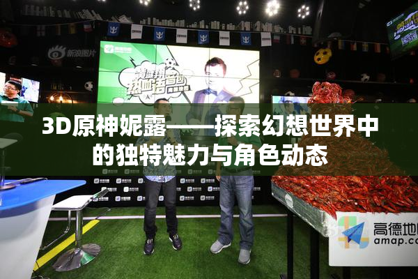 3D原神妮露——探索幻想世界中的独特魅力与角色动态