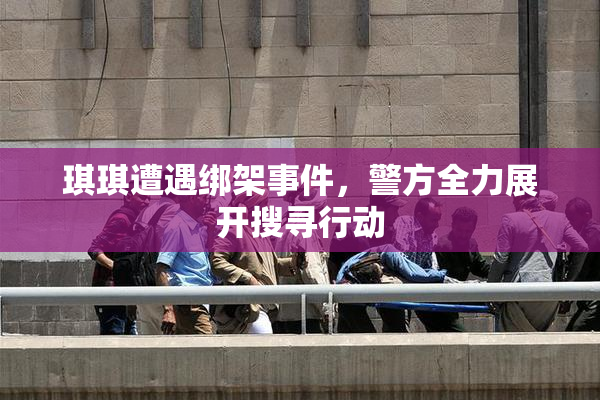 琪琪遭遇绑架事件，警方全力展开搜寻行动