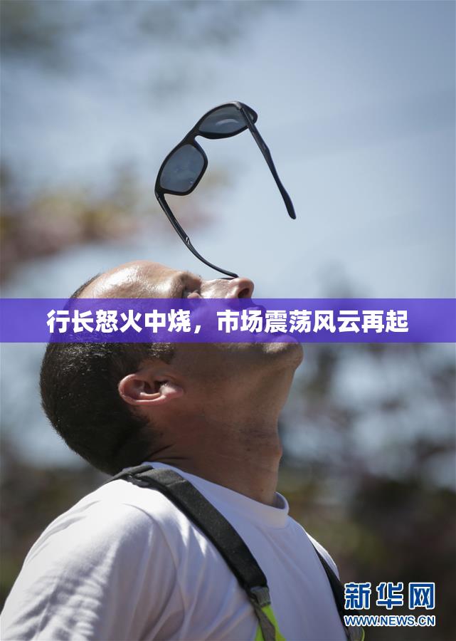 行长怒火中烧，市场震荡风云再起