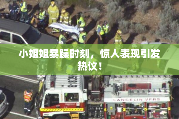 小姐姐暴躁时刻，惊人表现引发热议！