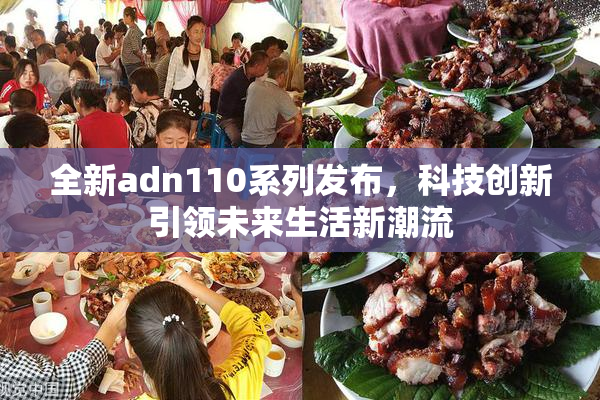 全新adn110系列发布，科技创新引领未来生活新潮流