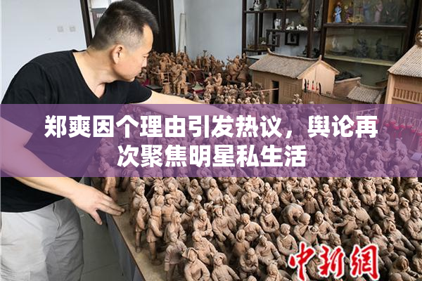郑爽因个理由引发热议，舆论再次聚焦明星私生活