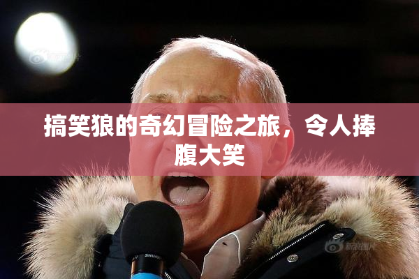 搞笑狼的奇幻冒险之旅，令人捧腹大笑