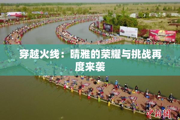 穿越火线：晴雅的荣耀与挑战再度来袭