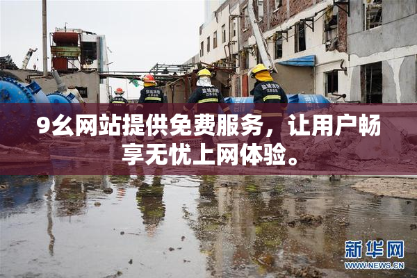 9幺网站提供免费服务，让用户畅享无忧上网体验。