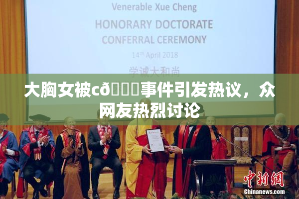 大胸女被c🔞事件引发热议，众网友热烈讨论