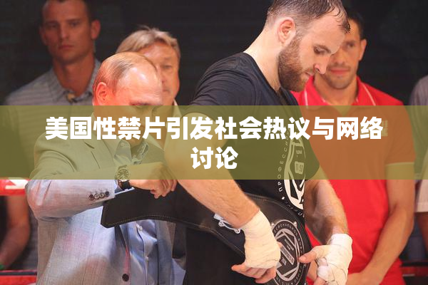 美国性禁片引发社会热议与网络讨论