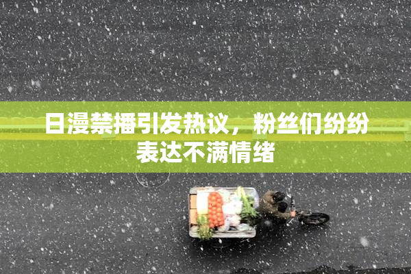 日漫禁播引发热议，粉丝们纷纷表达不满情绪