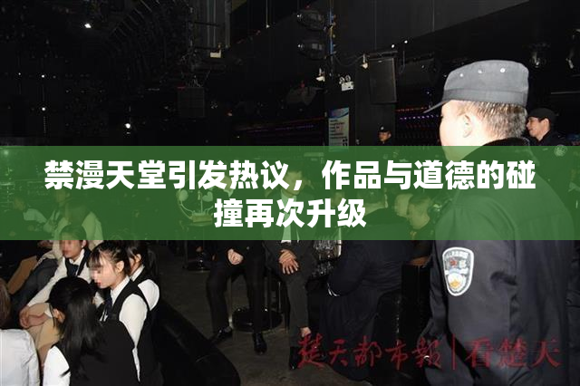 禁漫天堂引发热议，作品与道德的碰撞再次升级